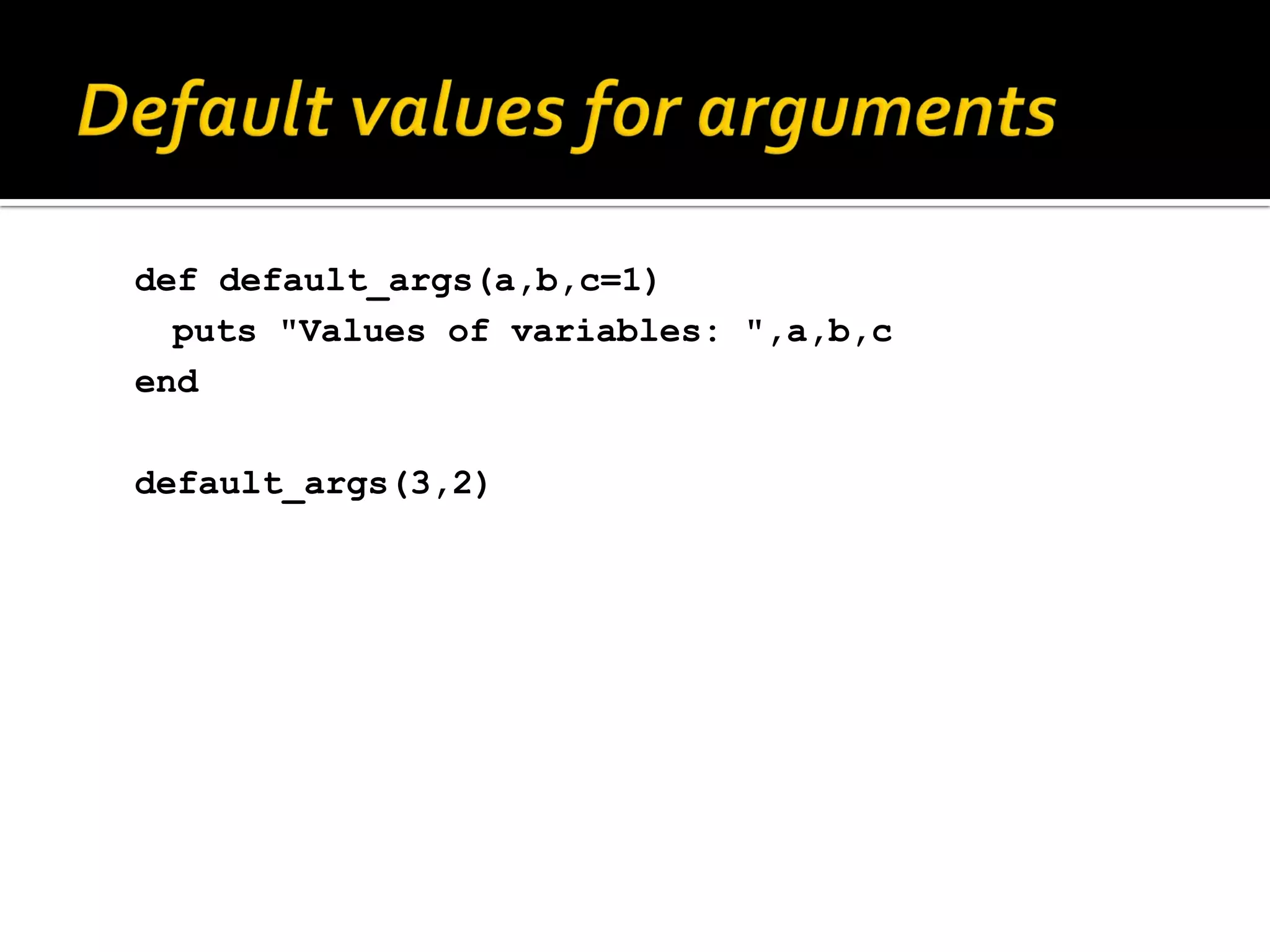 def default_args(a,b,c=1) puts "Values of variables: ",a,b,c end default_args(3,2) 