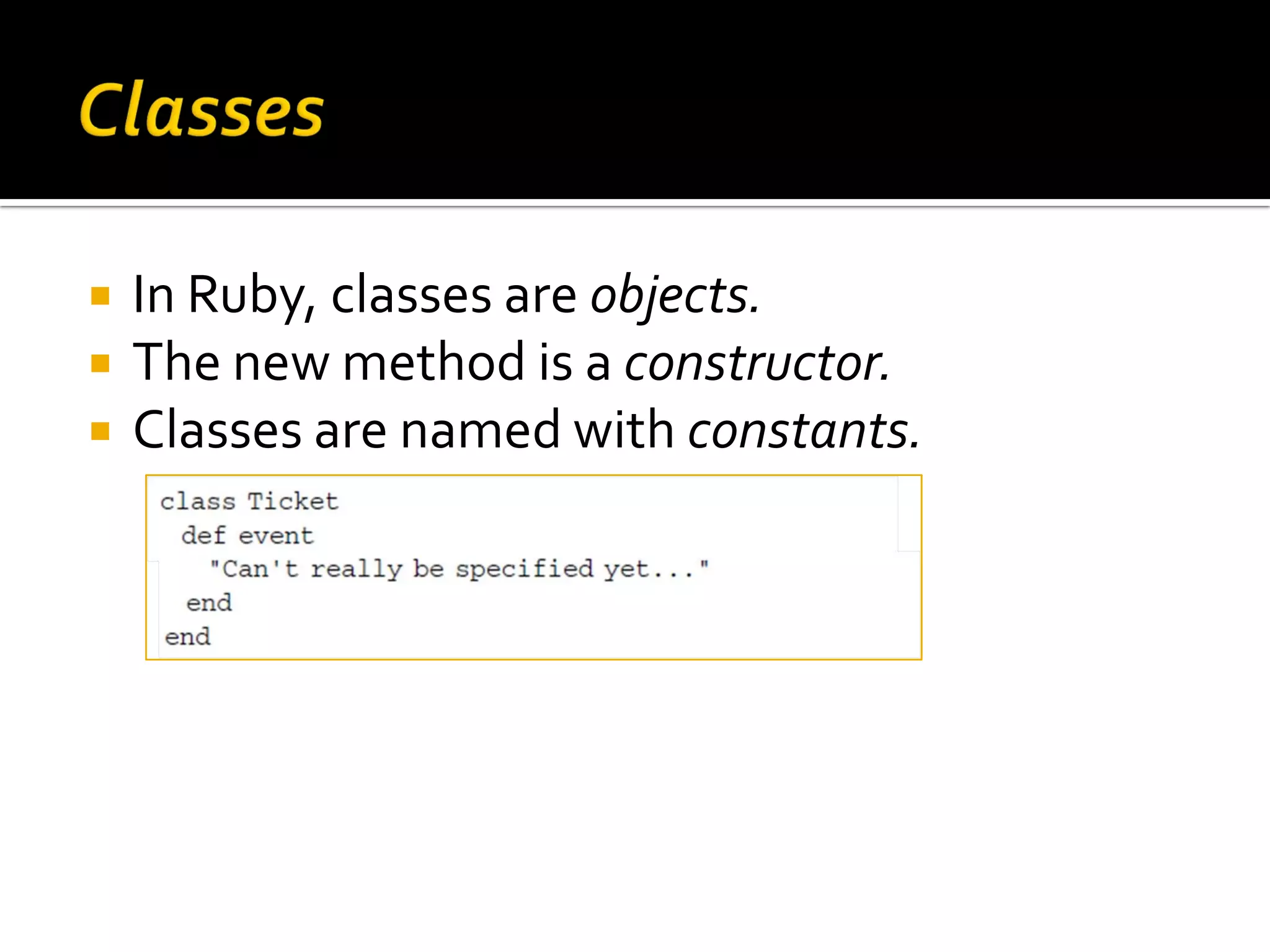  In Ruby, classes are objects.  The new method is a constructor.  Classes are named with constants. 
