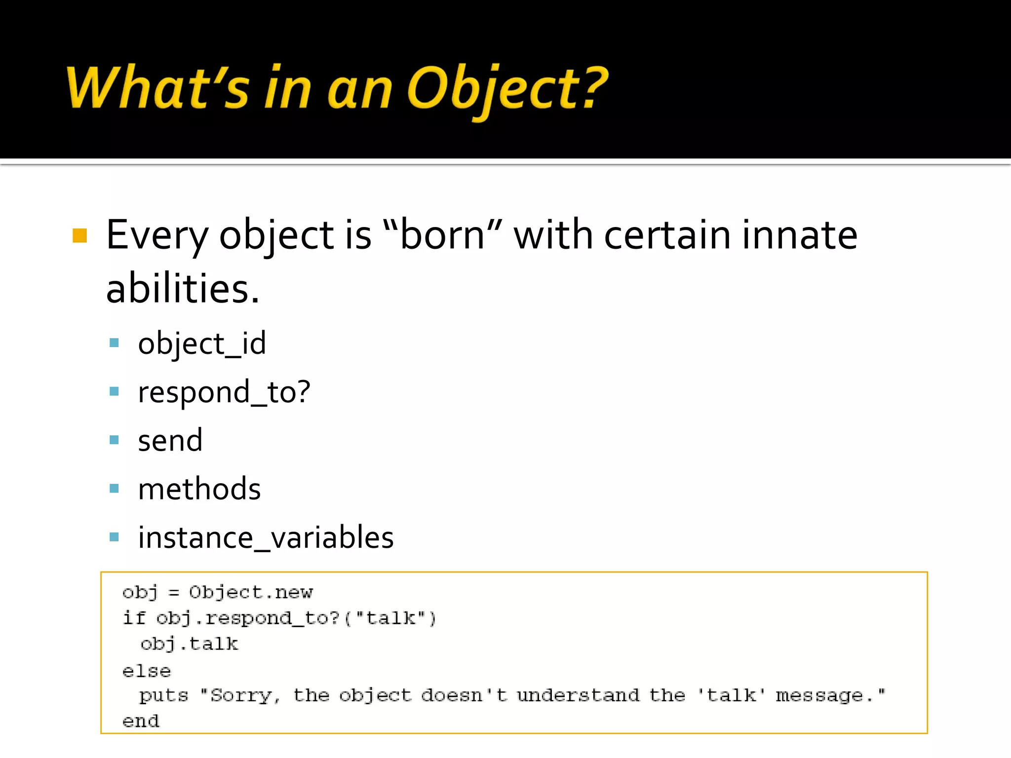  Every object is “born” with certain innate abilities.  object_id  respond_to?  send  methods  instance_variables 