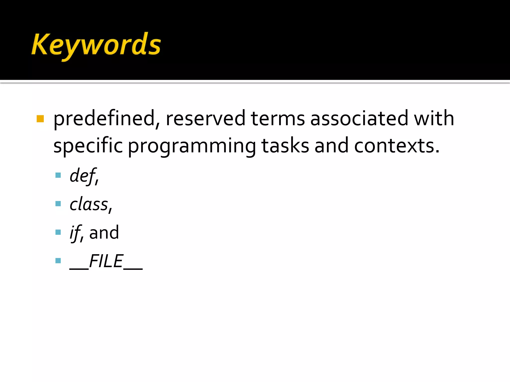  predefined, reserved terms associated with specific programming tasks and contexts.  def,  class,  if, and  __FILE__ 