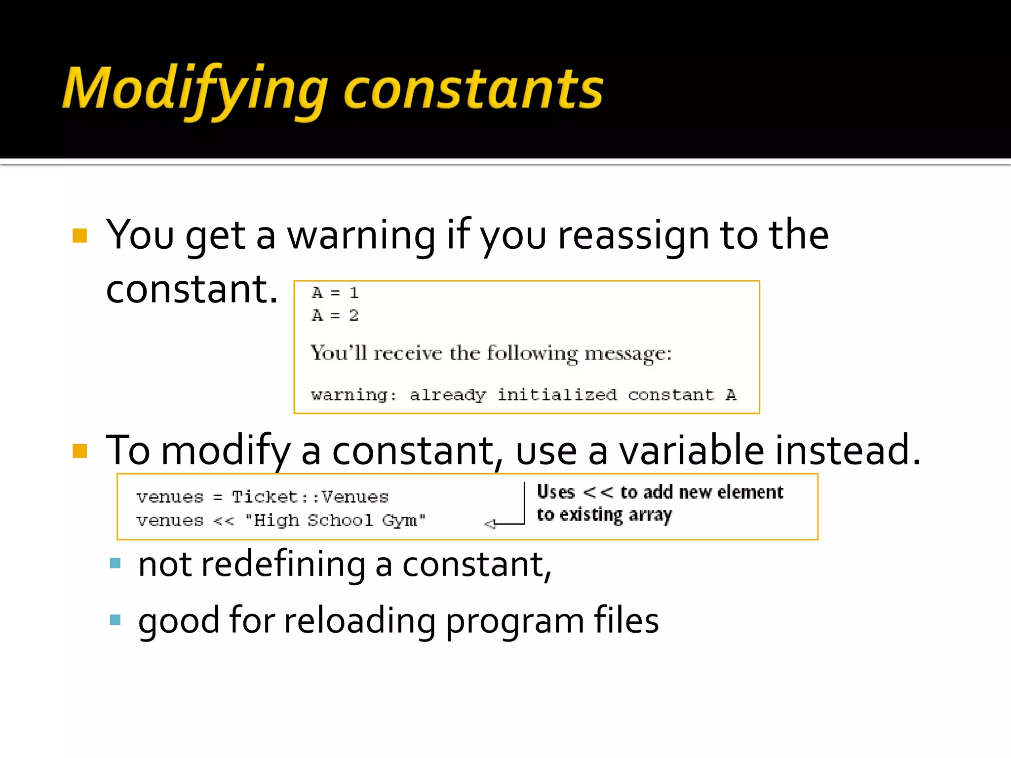  You get a warning if you reassign to the constant.  To modify a constant, use a variable instead.  not redefining a constant,  good for reloading program files 