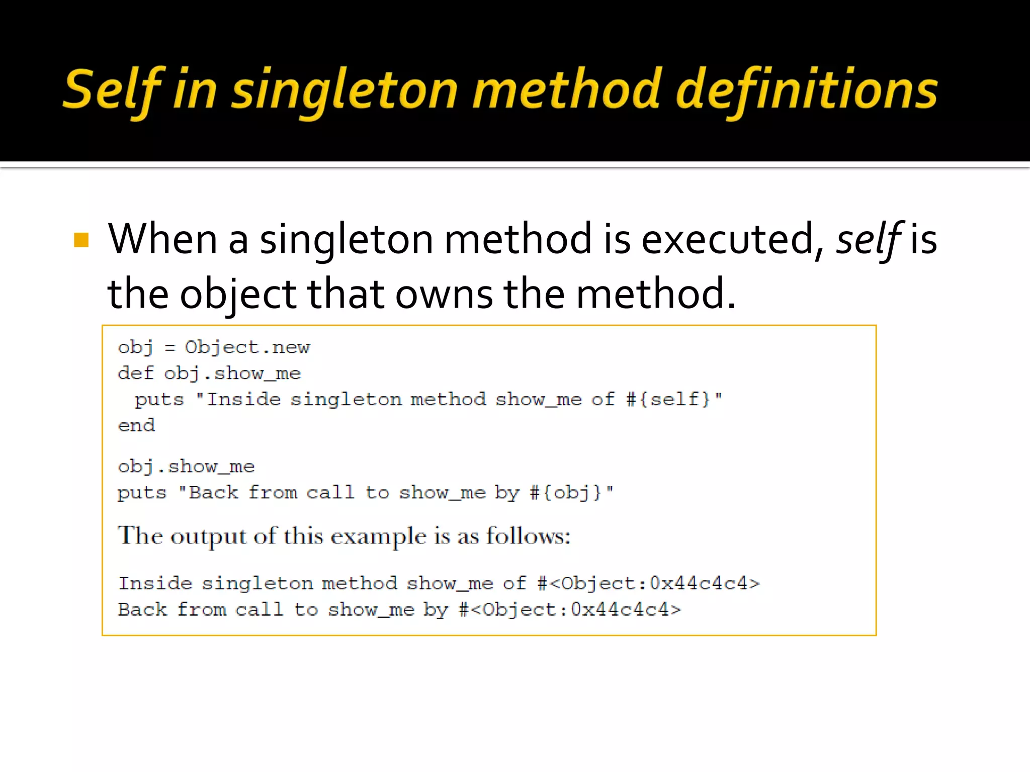  When a singleton method is executed, self is the object that owns the method. 