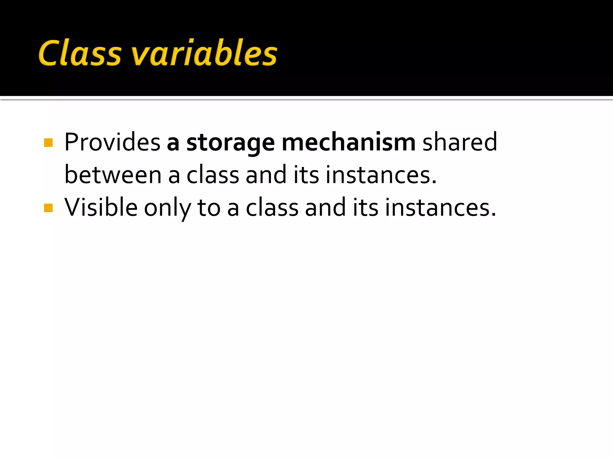  Provides a storage mechanism shared between a class and its instances.  Visible only to a class and its instances. 