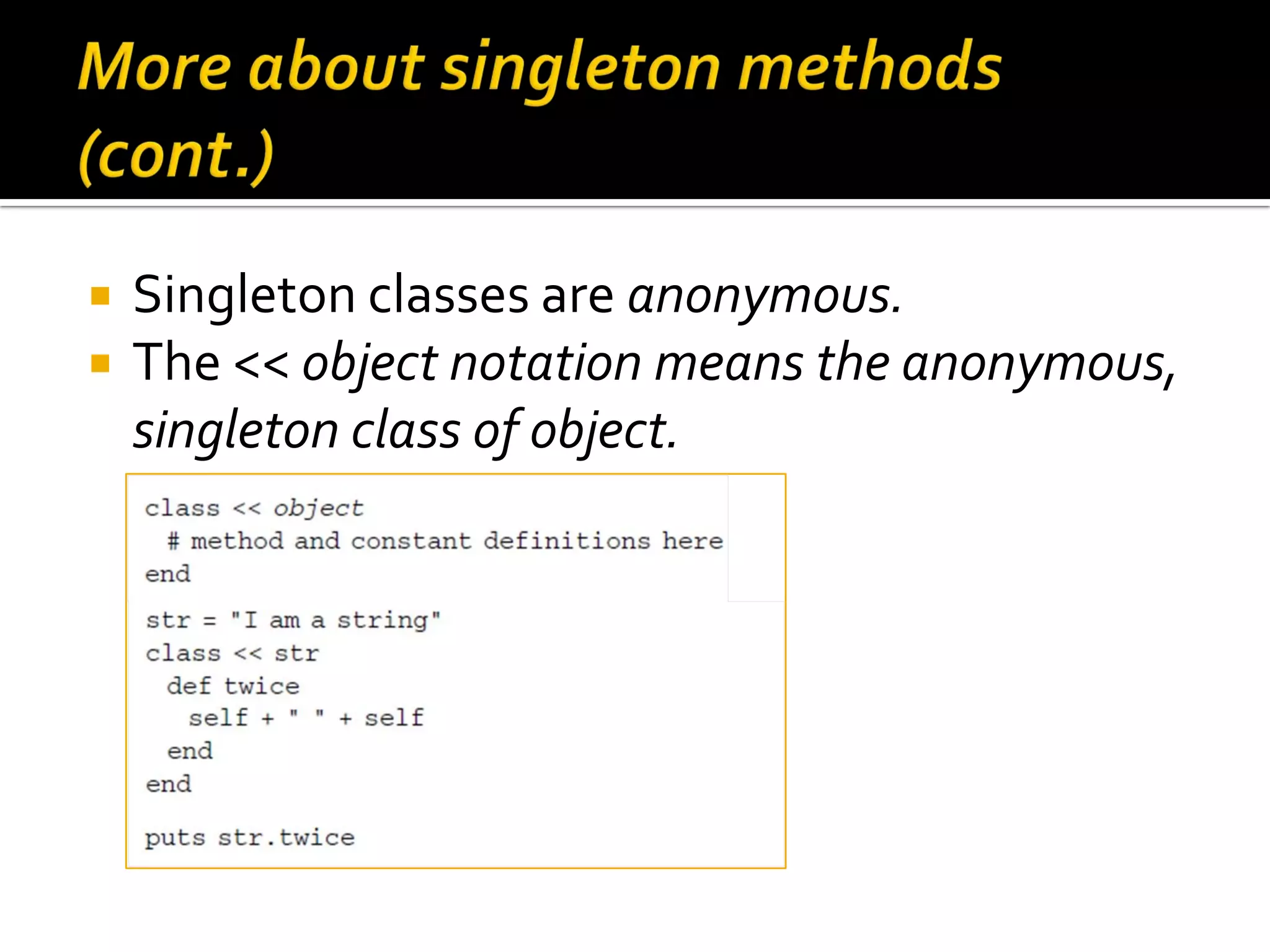  Singleton classes are anonymous.  The << object notation means the anonymous, singleton class of object. 