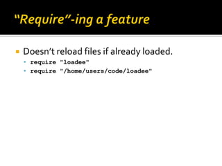    Doesn’t reload files if already loaded.
     require "loadee"
     require "/home/users/code/loadee"
 