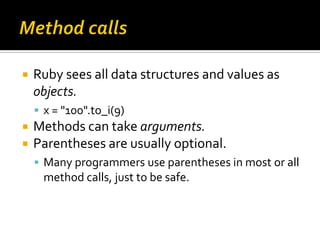    Ruby sees all data structures and values as
    objects.
     x = "100".to_i(9)
   Methods can take arguments.
   P...