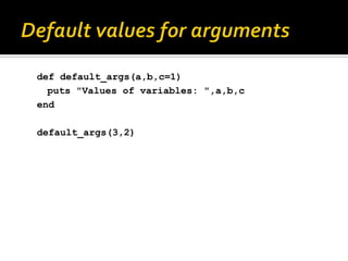 def default_args(a,b,c=1)
  puts "Values of variables: ",a,b,c
end

default_args(3,2)
 