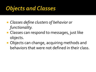    Classes define clusters of behavior or
    functionality.
   Classes can respond to messages, just like
    objects.
...
