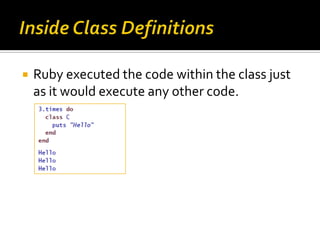    Ruby executed the code within the class just
    as it would execute any other code.
 