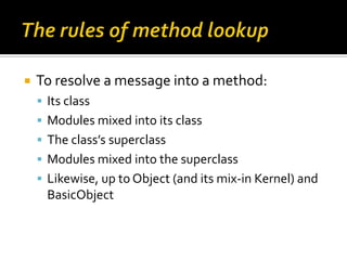    To resolve a message into a method:
     Its class
     Modules mixed into its class
     The class’s superclass
  ...