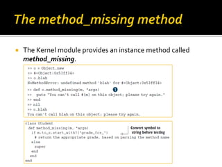    The Kernel module provides an instance method called
    method_missing.
 