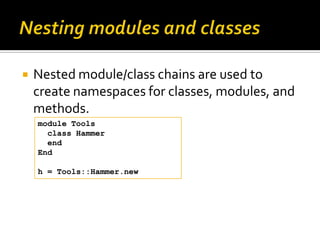    Nested module/class chains are used to
    create namespaces for classes, modules, and
    methods.
    module Tools
 ...
