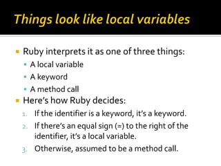    Ruby interprets it as one of three things:
     A local variable
     A keyword
     A method call
   Here’s how R...