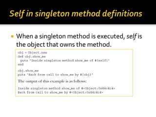    When a singleton method is executed, self is
    the object that owns the method.
 