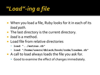  When you load a file, Ruby looks for it in each of its
  load path.
 The last directory is the current directory.
 loa...