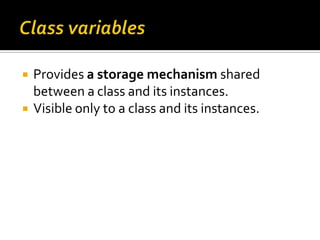    Provides a storage mechanism shared
    between a class and its instances.
   Visible only to a class and its instanc...