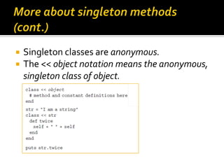    Singleton classes are anonymous.
   The << object notation means the anonymous,
    singleton class of object.
 