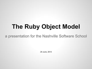 The Ruby Object Model
a presentation for the Nashville Software School
24 June, 2013
 