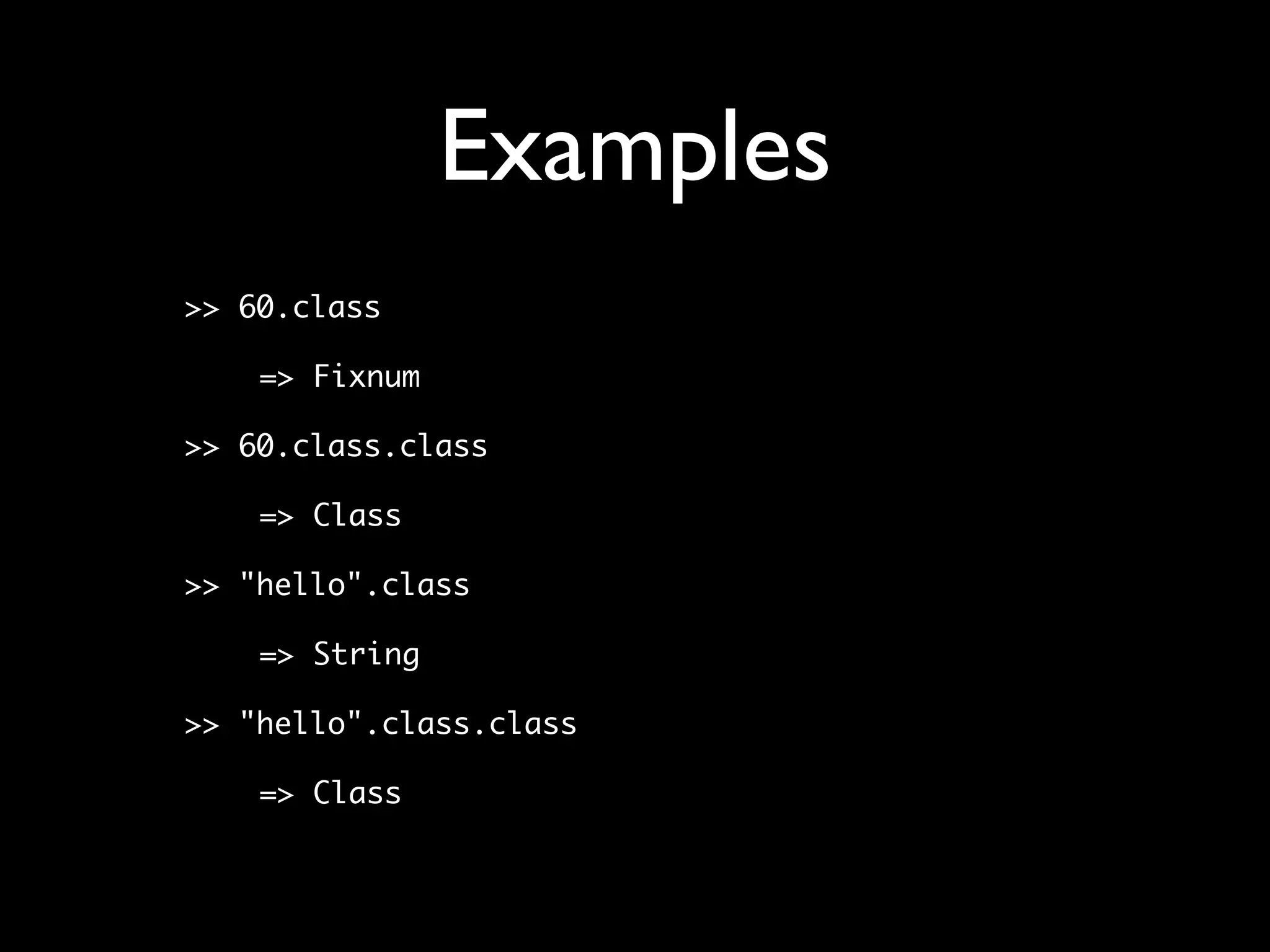 Examples
>> 60.class

    => Fixnum

>> 60.class.class

    => Class

>> "hello".class

    => String

>> "hello".class.class

    => Class
 