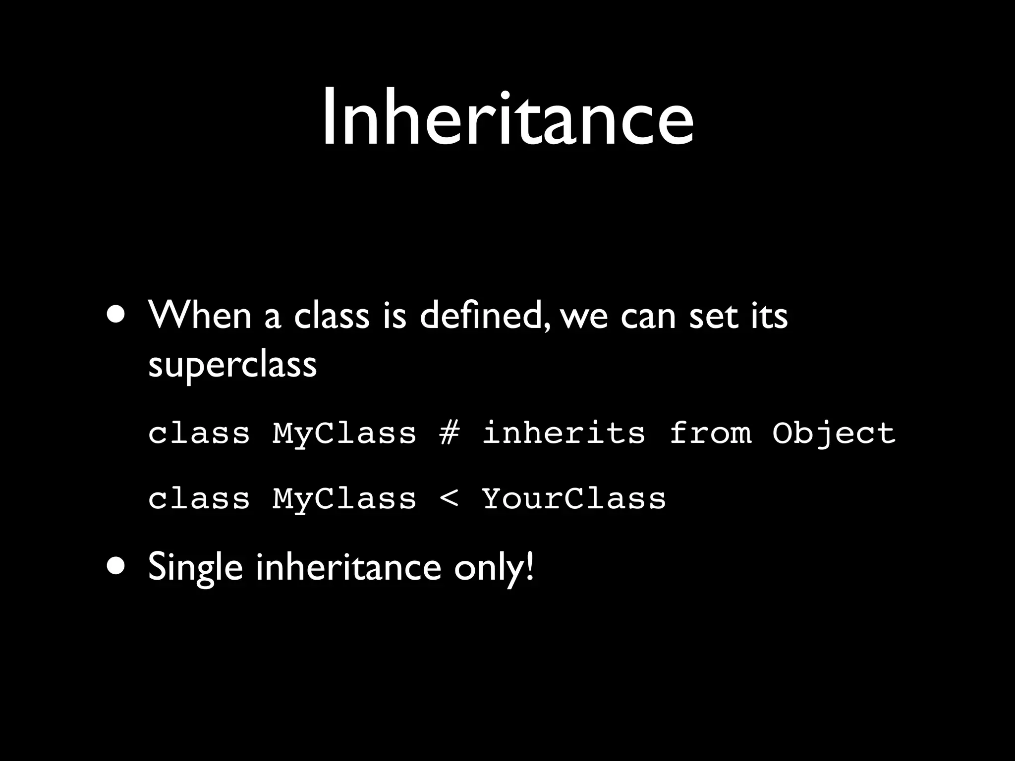 Inheritance

• When a class is deﬁned, we can set its
  superclass
  class MyClass # inherits from Object
  class MyClass < YourClass

• Single inheritance only!
 