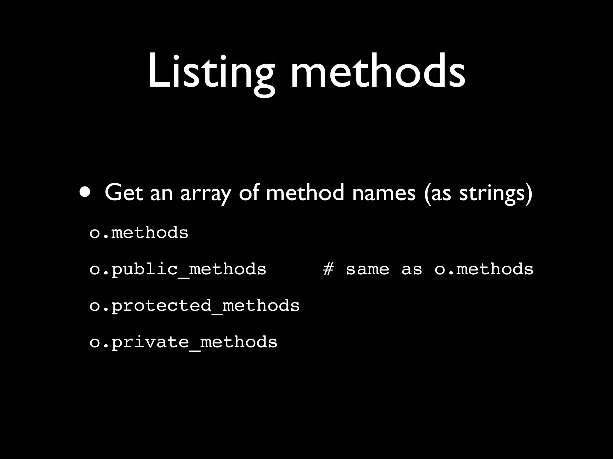 Listing methods

• Get an array of method names (as strings)
 o.methods
 o.public_methods      # same as o.methods
 o.protected_methods
 o.private_methods
 