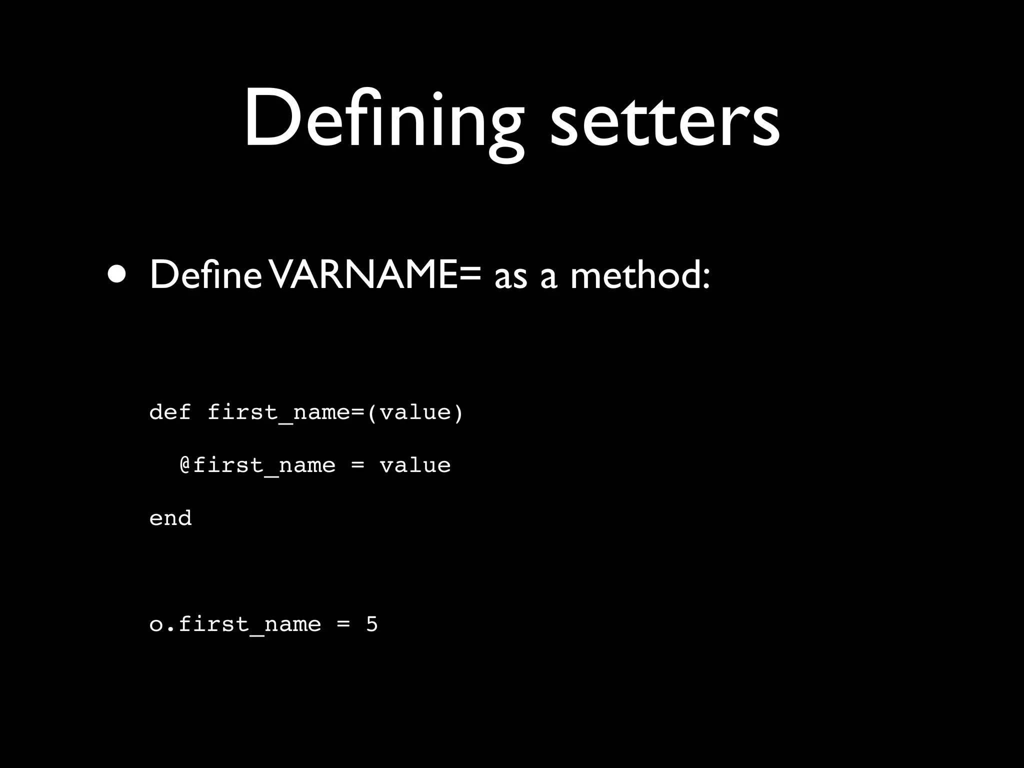 Deﬁning setters
• Deﬁne VARNAME= as a method:
  def first_name=(value)

    @first_name = value

  end



  o.first_name = 5
 
