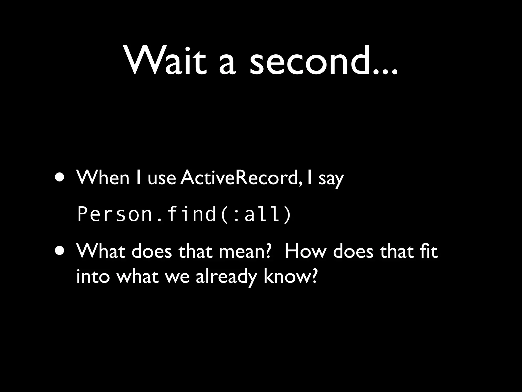 Wait a second...

• When I use ActiveRecord, I say
  Person.find(:all)
• What does that mean?   How does that ﬁt
  into what we already know?
 