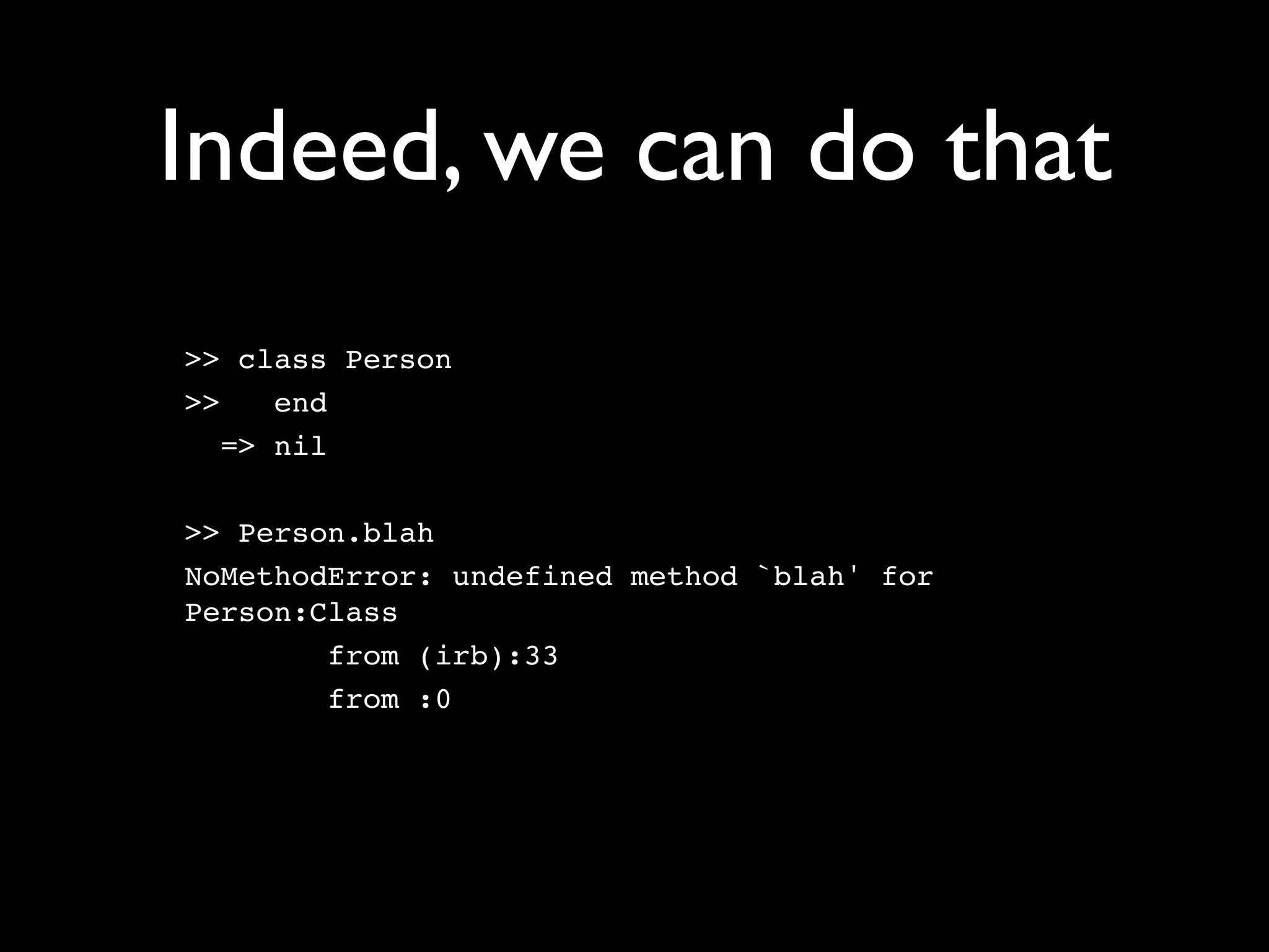 Indeed, we can do that
>> class Person
>>    end
   => nil

>> Person.blah
NoMethodError: undefined method `blah' for
Person:Class
        from (irb):33
        from :0
 