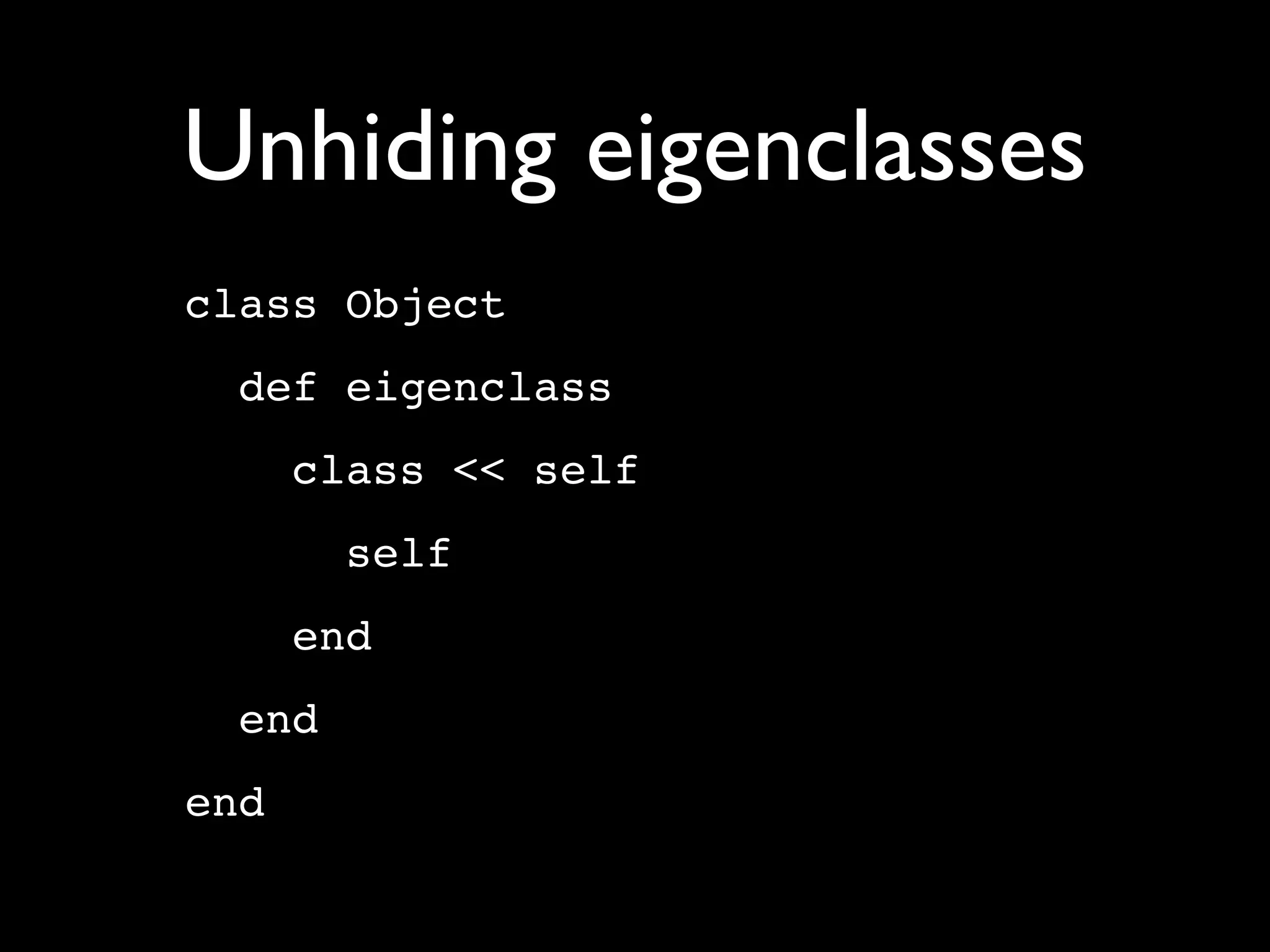 Unhiding eigenclasses
class Object
  def eigenclass
      class << self
        self
      end
  end
end
 