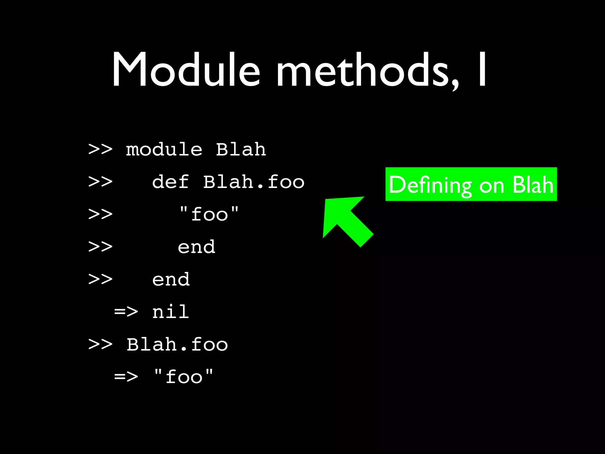Module methods, 1
>> module Blah
>>   def Blah.foo   Deﬁning on Blah
>>    "foo"
>>    end
>>   end
  => nil
>> Blah.foo
  => "foo"
 