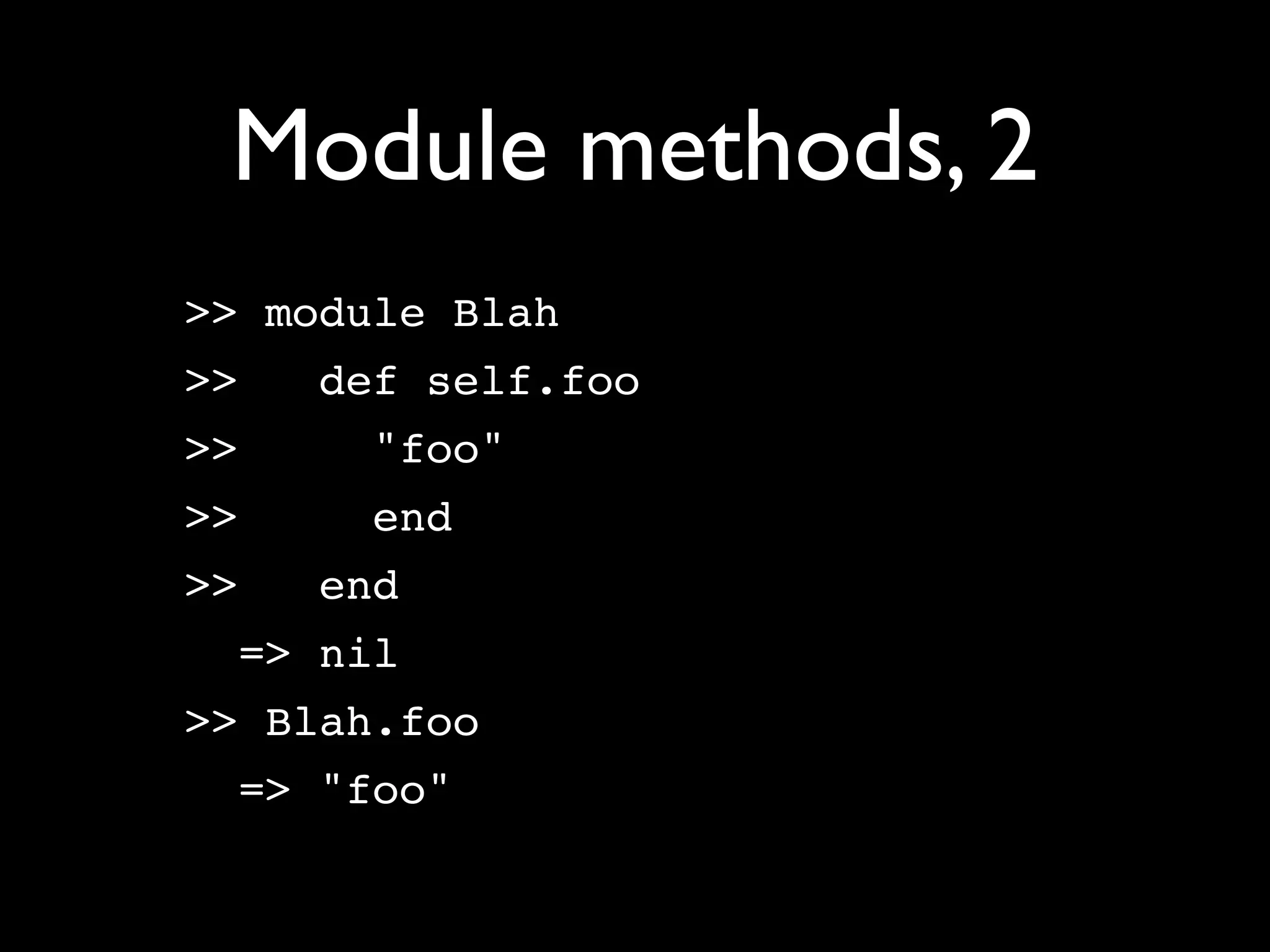 Module methods, 2
>> module Blah
>>   def self.foo
>>    "foo"
>>    end
>>   end
  => nil
>> Blah.foo
  => "foo"
 