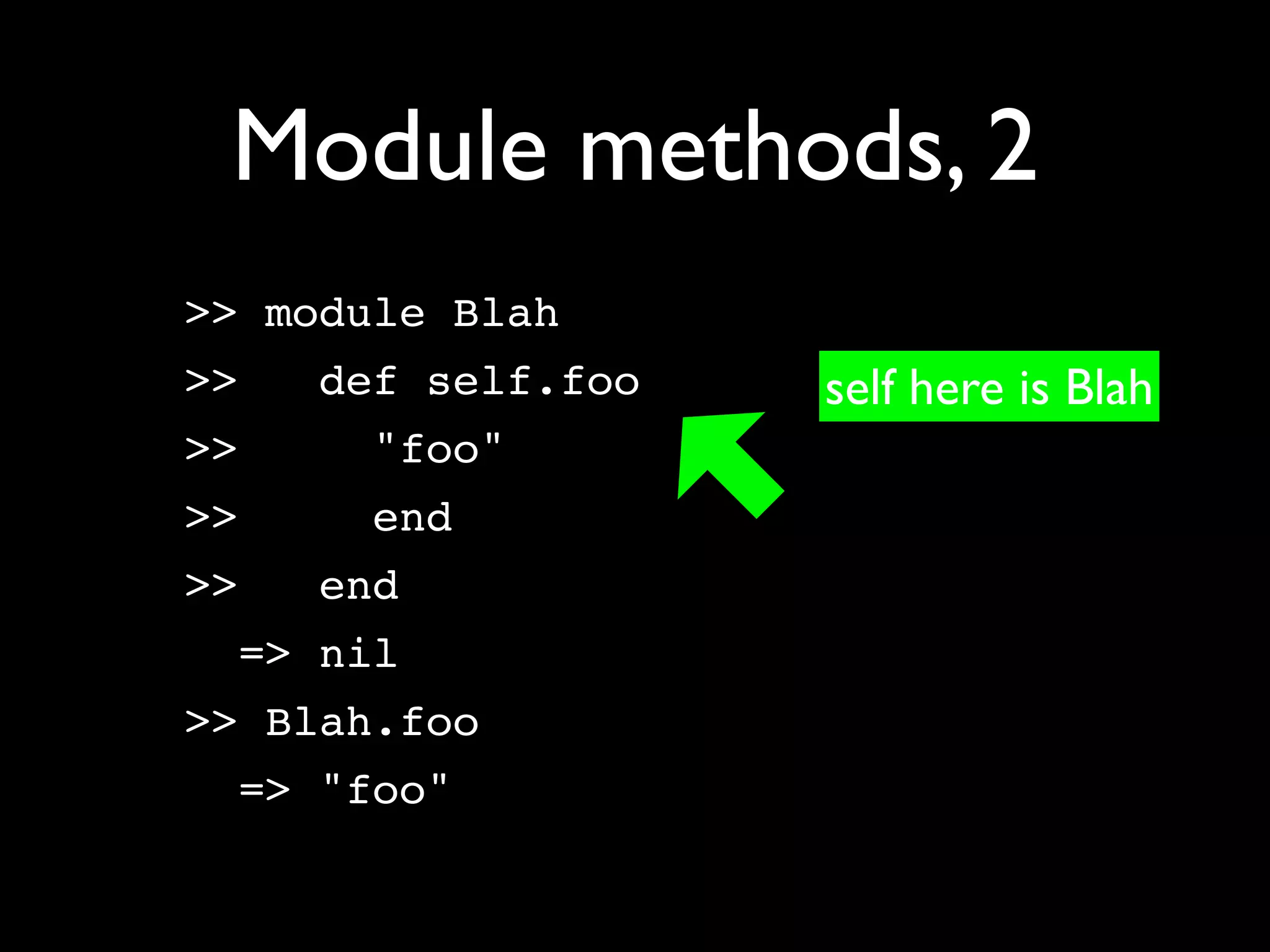 Module methods, 2
>> module Blah
>>   def self.foo   self here is Blah
>>    "foo"
>>    end
>>   end
  => nil
>> Blah.foo
  => "foo"
 