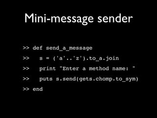 Mini-message sender

>> def send_a_message
>>   s = ('a'..'z').to_a.join
>>   print "Enter a method name: "
>>   puts s.send(gets.chomp.to_sym)
>> end
 