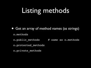 Listing methods

• Get an array of method names (as strings)
 o.methods
 o.public_methods      # same as o.methods
 o.protected_methods
 o.private_methods
 