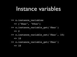Instance variables
>> o.instance_variables
 => ["@bar", "@foo"]
>> o.instance_variable_get('@bar')
 => 2
>> o.instance_variable_set('@bar', 10)
 => 10
>> o.instance_variable_get('@bar')
 => 10
 