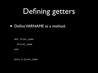 Deﬁning getters
• Deﬁne VARNAME as a method:
  def first_name

    @first_name

  end



  puts o.first_name
 