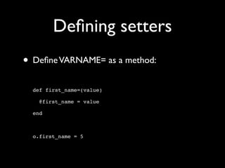 Deﬁning setters
• Deﬁne VARNAME= as a method:
  def first_name=(value)

    @first_name = value

  end



  o.first_name = 5
 