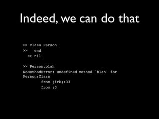 Indeed, we can do that
>> class Person
>>    end
   => nil

>> Person.blah
NoMethodError: undefined method `blah' for
Person:Class
        from (irb):33
        from :0
 
