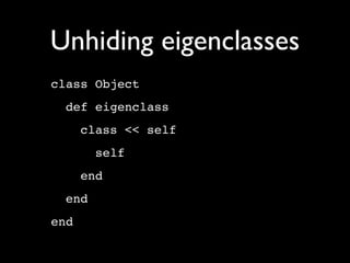 Unhiding eigenclasses
class Object
  def eigenclass
      class << self
        self
      end
  end
end
 