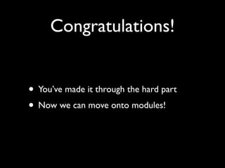 Congratulations!


• You’ve made it through the hard part
• Now we can move onto modules!
 