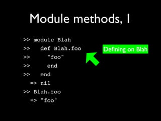 Module methods, 1
>> module Blah
>>   def Blah.foo   Deﬁning on Blah
>>    "foo"
>>    end
>>   end
  => nil
>> Blah.foo
  => "foo"
 