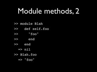 Module methods, 2
>> module Blah
>>   def self.foo
>>    "foo"
>>    end
>>   end
  => nil
>> Blah.foo
  => "foo"
 