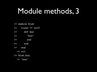 Module methods, 3
>> module Blah
>>   class << self
>>     def baz
>>         "baz"
>>         end
>>     end
>>   end
  => nil
>> Blah.baz
  => "baz"
 