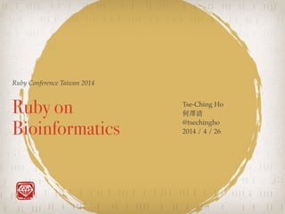 Ruby Conference Taiwan 2014
Ruby on
Bioinformatics
Tse-Ching Ho !
何澤清!
@tsechingho!
2014 / 4 / 26
 