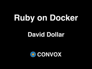 CONVOX
Ruby on Docker
David Dollar
 