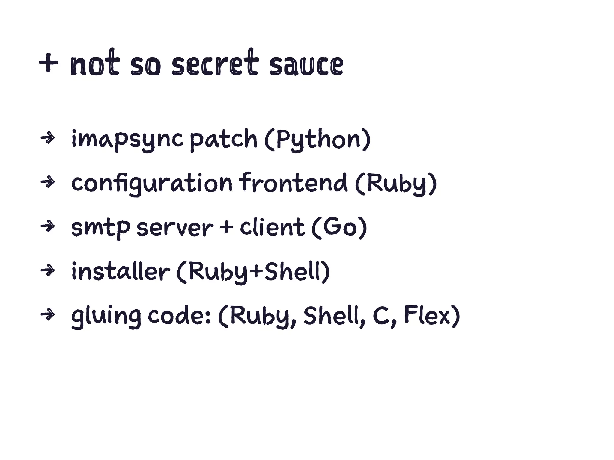+ not so secret sauce
4 imapsync patch (Python)
4 configuration frontend (Ruby)
4 smtp server + client (Go)
4 installer (Ruby+Shell)
4 gluing code: (Ruby, Shell, C, Flex)
 