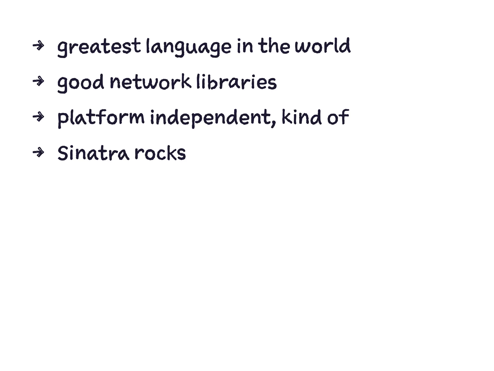 4 greatest language in the world
4 good network libraries
4 platform independent, kind of
4 Sinatra rocks
 