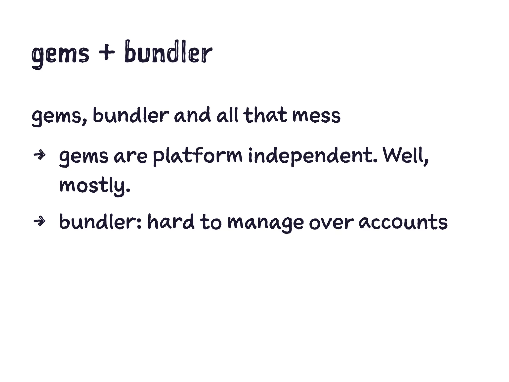 gems + bundler
gems, bundler and all that mess
4 gems are platform independent. Well,
mostly.
4 bundler: hard to manage over accounts
 