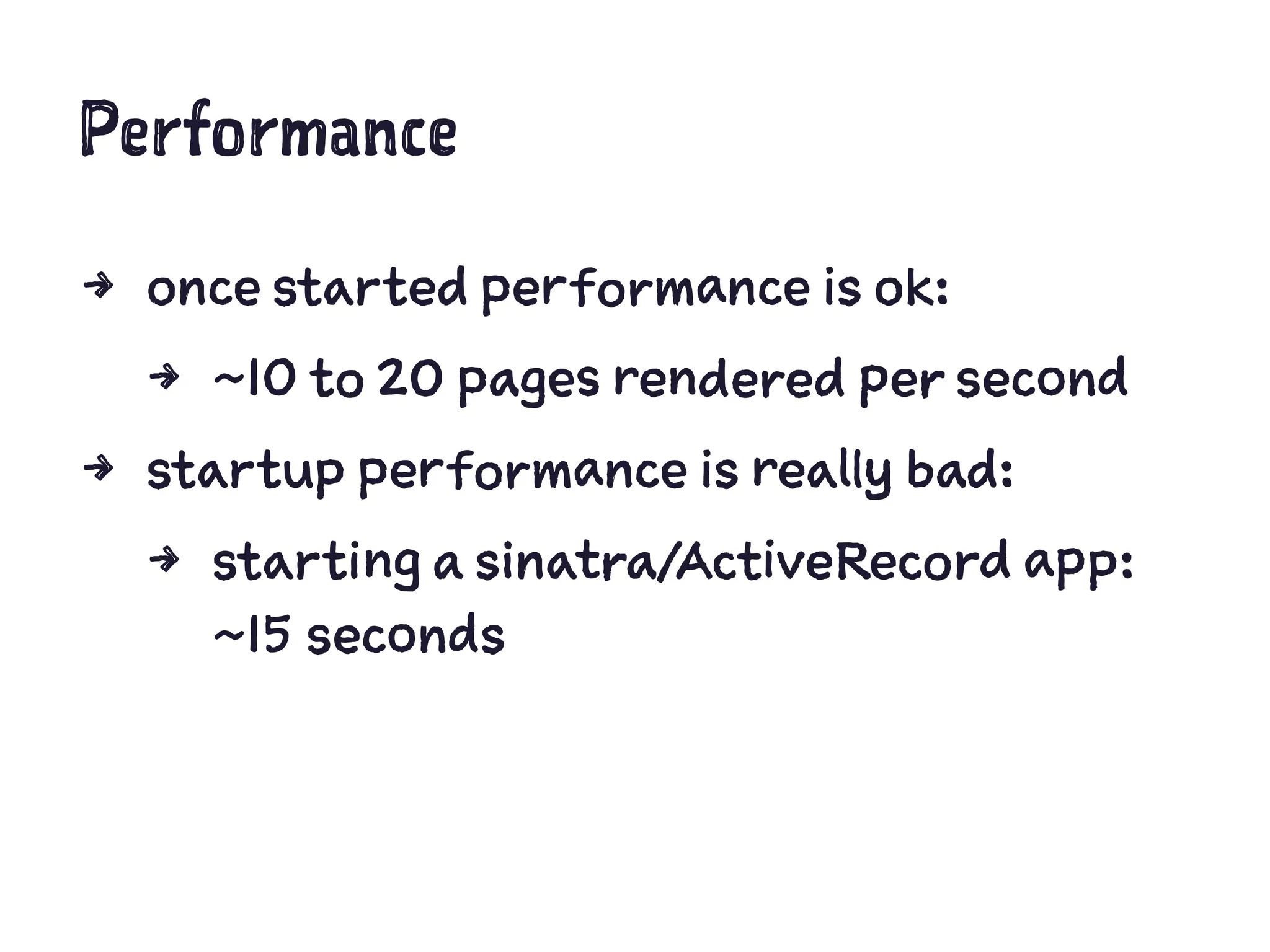 Performance
4 once started performance is ok:
4 ~10 to 20 pages rendered per second
4 startup performance is really bad:
4 starting a sinatra/ActiveRecord app:
~15 seconds
 