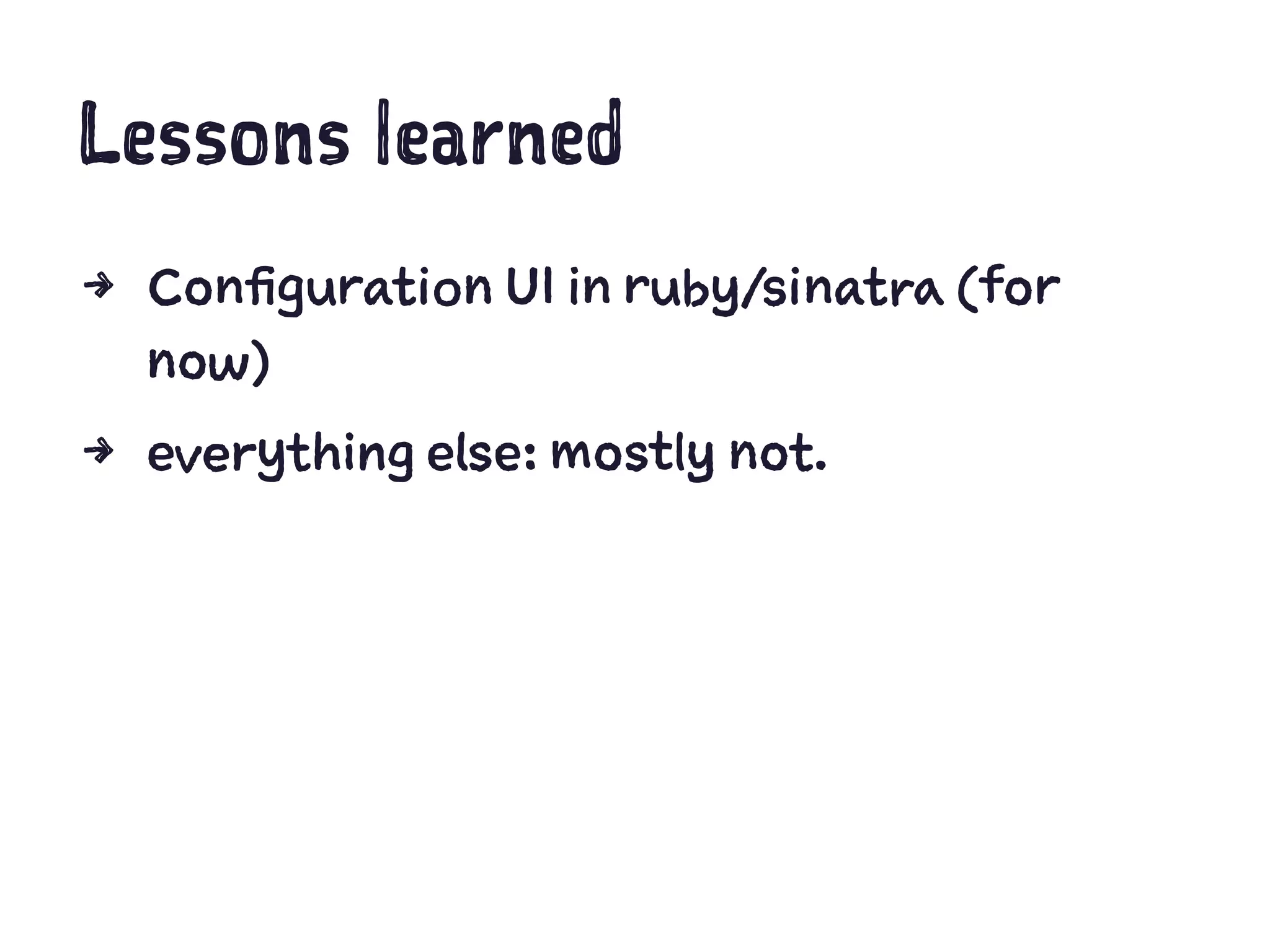Lessons learned
4 Configuration UI in ruby/sinatra (for
now)
4 everything else: mostly not.
 